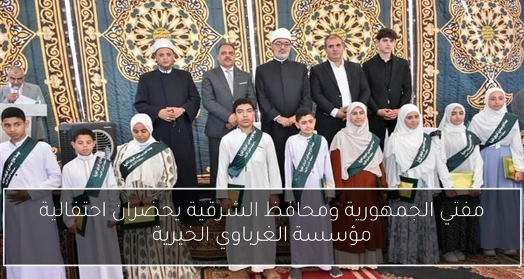 مفتي الجمهورية ومحافظ الشرقية يحضران احتفالية مؤسسة الغرباوي الخيرية