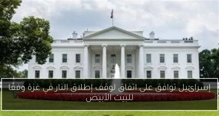 إسرائيل توافق على اتفاق لوقف إطلاق النار في غزة وفقًا للبيت الأبيض