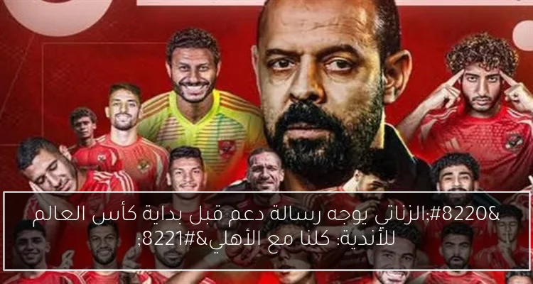 “الزناتي يوجه رسالة دعم قبل بداية كأس العالم للأندية: كلنا مع الأهلي”