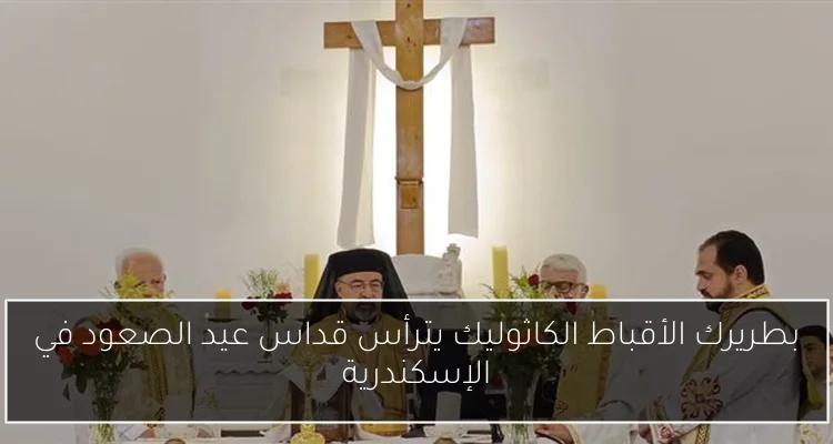 بطريرك الأقباط الكاثوليك يترأس قداس عيد الصعود في الإسكندرية