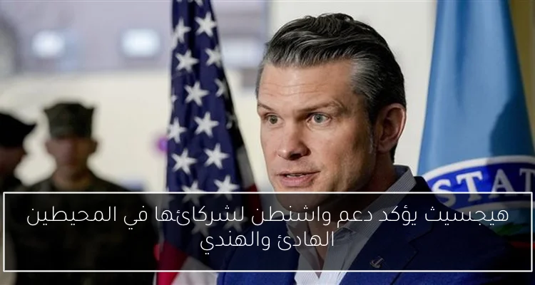 هيجسيث يؤكد دعم واشنطن لشركائها في المحيطين الهادئ والهندي