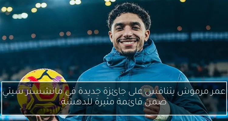 عمر مرموش يتنافس على جائزة جديدة في مانشستر سيتي ضمن قائمة مثيرة للدهشة