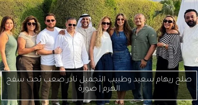 صلح ريهام سعيد وطبيب التجميل نادر صعب تحت سفح الهرم | صورة