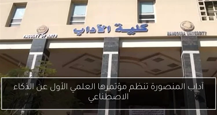 آداب المنصورة تنظم مؤتمرها العلمي الأول عن الذكاء الاصطناعي