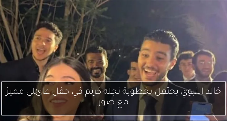خالد النبوي يحتفل بخطوبة نجله كريم في حفل عائلي مميز مع صور
