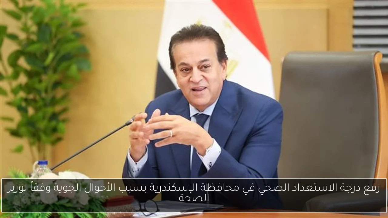 رفع درجة الاستعداد الصحي في محافظة الإسكندرية بسبب الأحوال الجوية وفقاً لوزير الصحة