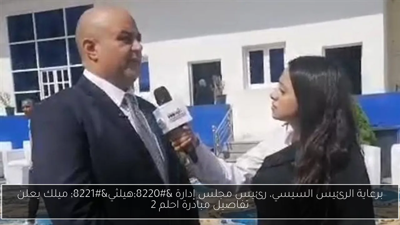 برعاية الرئيس السيسي، رئيس مجلس إدارة “هيلثي” ميلك يعلن تفاصيل مبادرة احلم 2