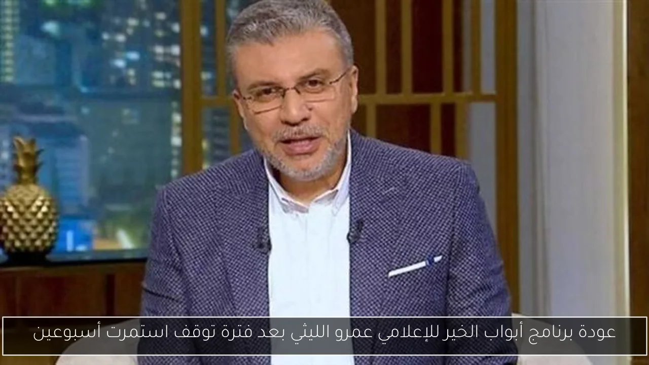 عودة برنامج أبواب الخير للإعلامي عمرو الليثي بعد فترة توقف استمرت أسبوعين