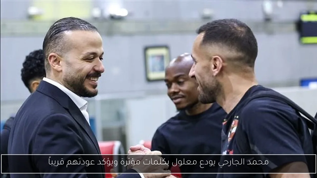 محمد الجارحي يودع معلول بكلمات مؤثرة ويؤكد عودتهم قريباً