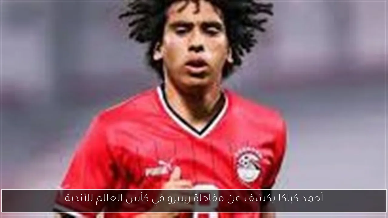 أحمد كباكا يكشف عن مفاجأة ريبيرو في كأس العالم للأندية