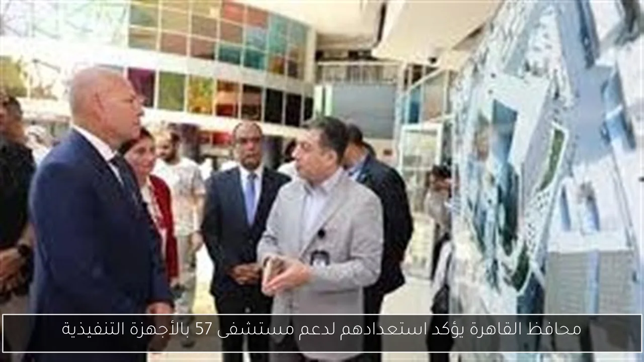 محافظ القاهرة يؤكد استعدادهم لدعم مستشفى 57 بالأجهزة التنفيذية