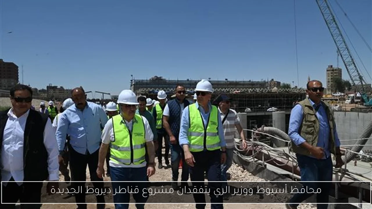 محافظ أسيوط ووزير الري يتفقدان مشروع قناطر ديروط الجديدة