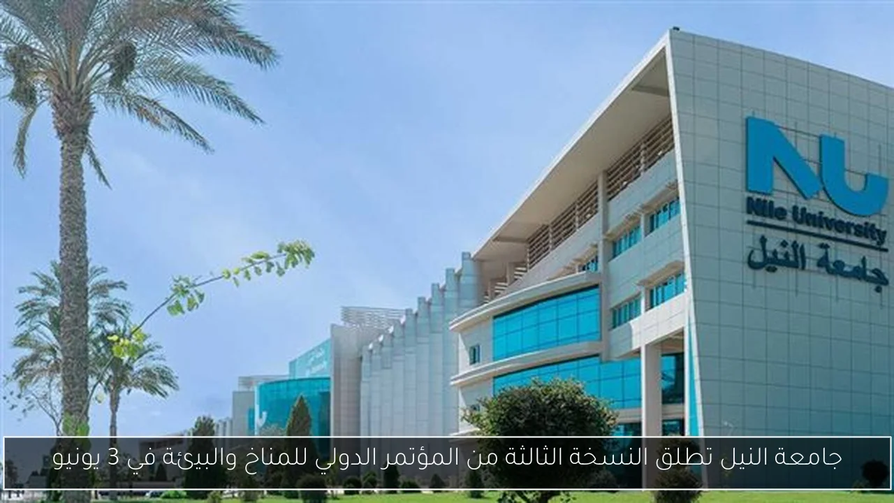 جامعة النيل تطلق النسخة الثالثة من المؤتمر الدولي للمناخ والبيئة في 3 يونيو