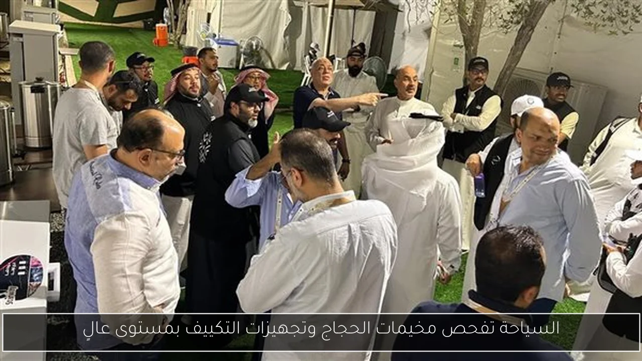 السياحة تفحص مخيمات الحجاج وتجهيزات التكييف بمستوى عالٍ