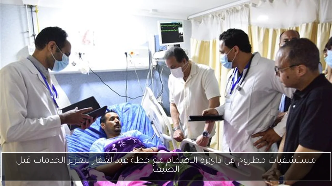 مستشفيات مطروح في دائرة الاهتمام مع خطة عبدالغفار لتعزيز الخدمات قبل الصيف