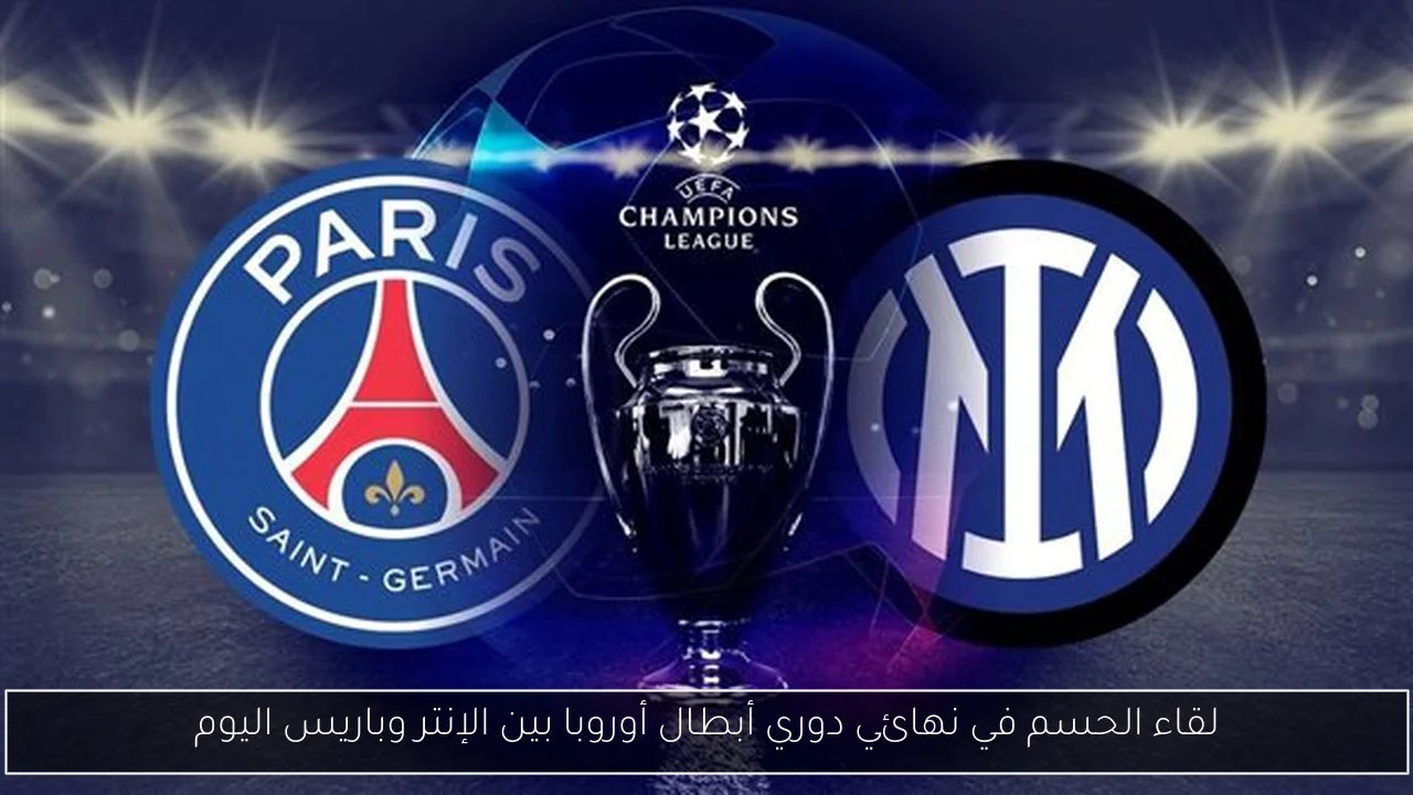 لقاء الحسم في نهائي دوري أبطال أوروبا بين الإنتر وباريس اليوم