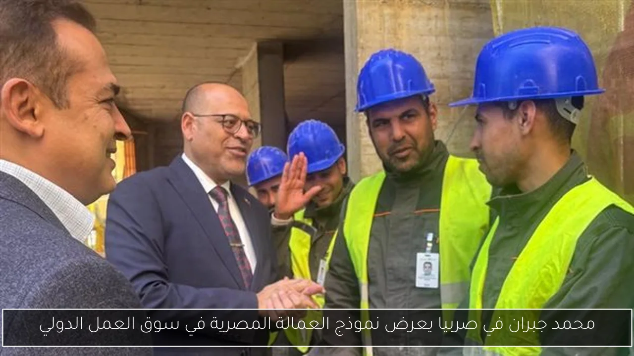 محمد جبران في صربيا يعرض نموذج العمالة المصرية في سوق العمل الدولي