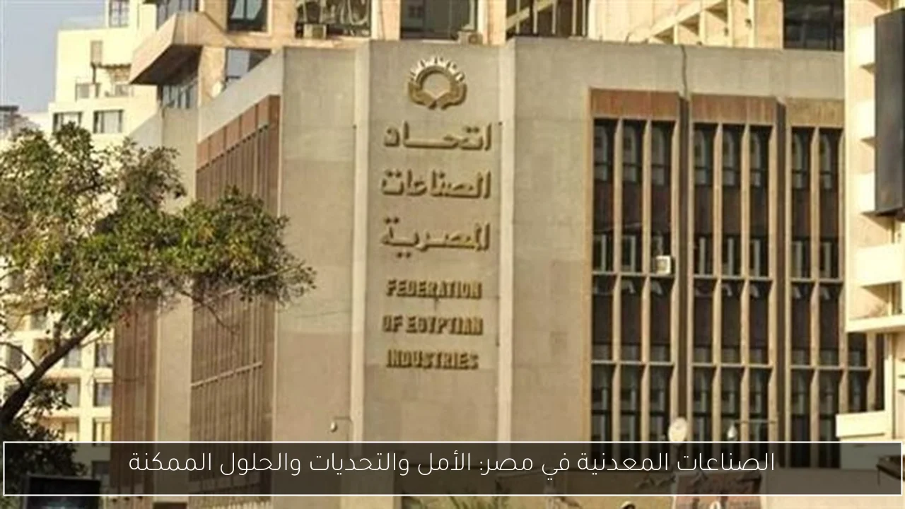 الصناعات المعدنية في مصر: الأمل والتحديات والحلول الممكنة