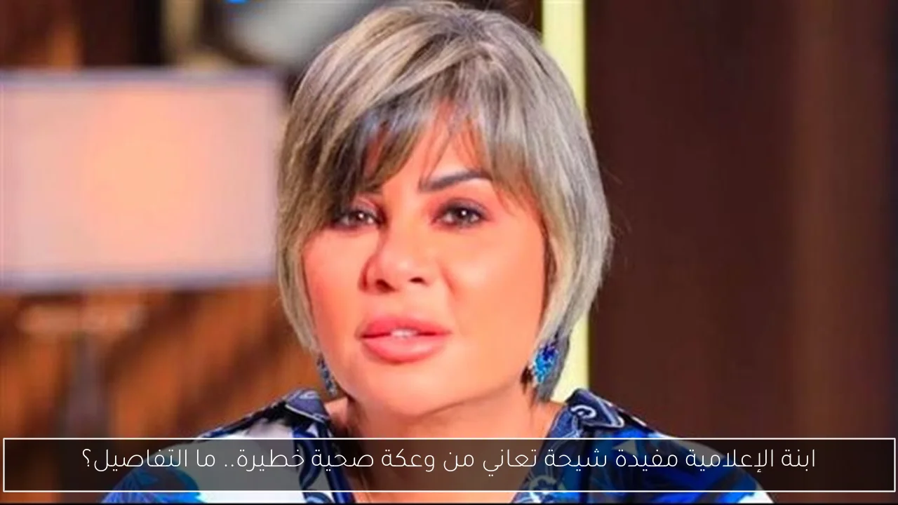 ابنة الإعلامية مفيدة شيحة تعاني من وعكة صحية خطيرة.. ما التفاصيل؟