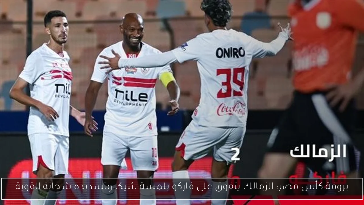 بروفة كأس مصر: الزمالك يتفوق على فاركو بلمسة شيكا وتسديدة شحاتة القوية