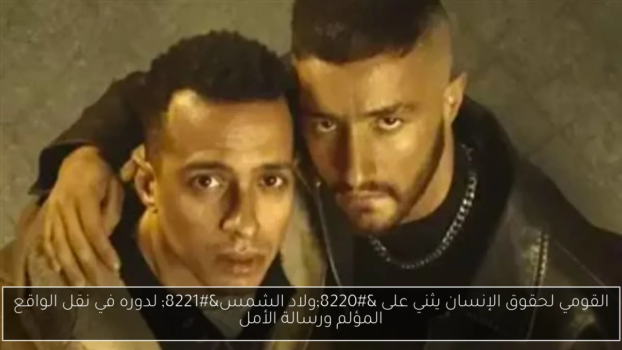 القومي لحقوق الإنسان يثني على “ولاد الشمس” لدوره في نقل الواقع المؤلم ورسالة الأمل