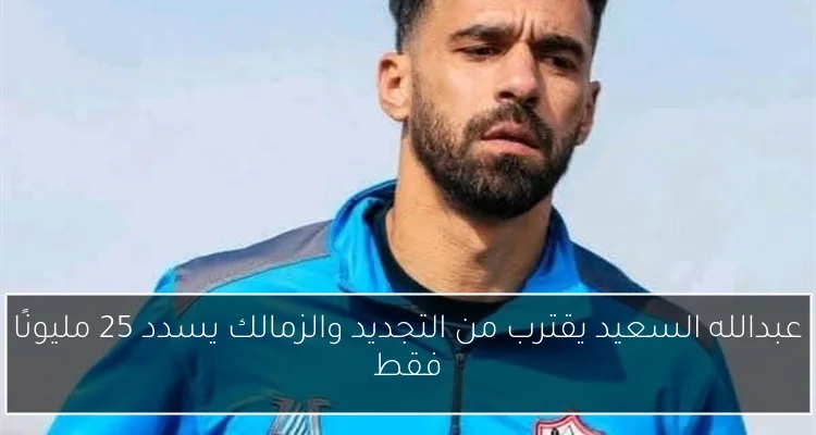 عبدالله السعيد يقترب من التجديد والزمالك يسدد 25 مليونًا فقط