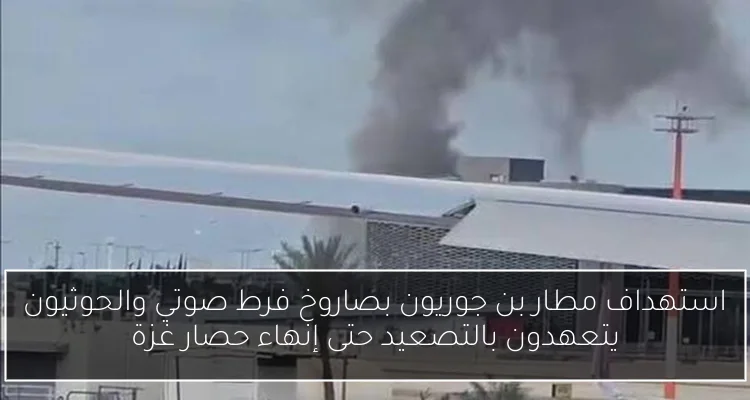 استهداف مطار بن جوريون بصاروخ فرط صوتي والحوثيون يتعهدون بالتصعيد حتى إنهاء حصار غزة