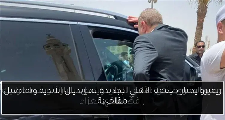 ريفيرو يختار صفقة الأهلي الجديدة لمونديال الأندية وتفاصيل مفاجئة