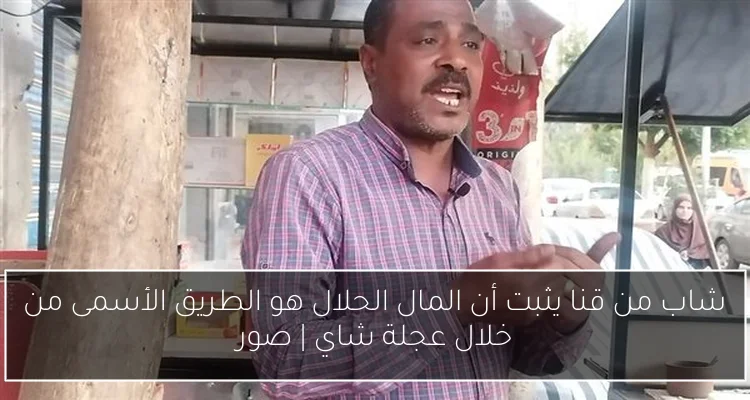 شاب من قنا يثبت أن المال الحلال هو الطريق الأسمى من خلال عجلة شاي | صور