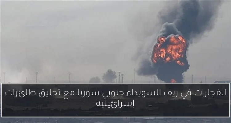 انفجارات في ريف السويداء جنوبي سوريا مع تحليق طائرات إسرائيلية