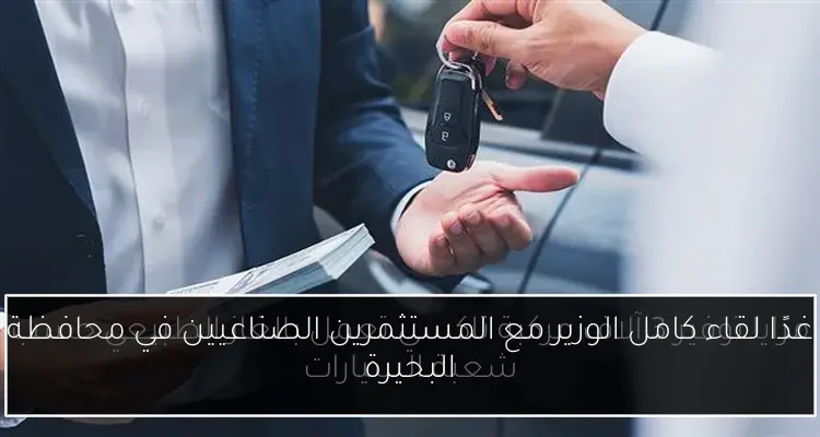 غدًا لقاء كامل الوزير مع المستثمرين الصناعيين في محافظة البحيرة