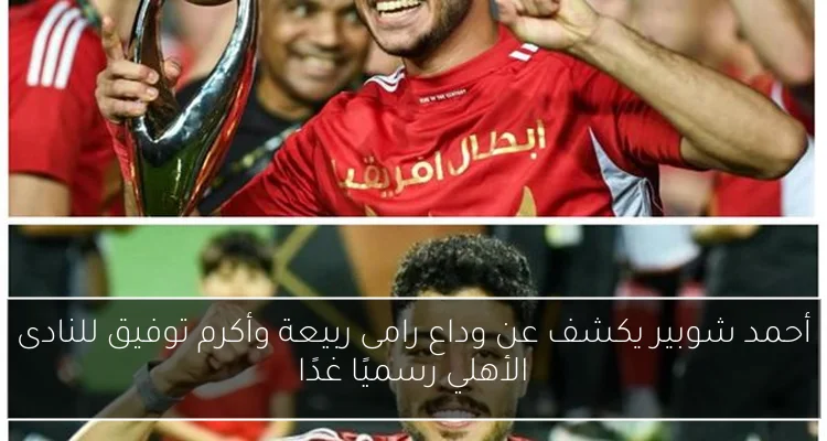 أحمد شوبير يكشف عن وداع رامى ربيعة وأكرم توفيق للنادى الأهلي رسميًا غدًا