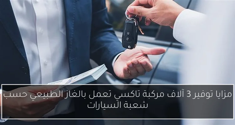 مزايا توفير 3 آلاف مركبة تاكسي تعمل بالغاز الطبيعي حسب شعبة السيارات