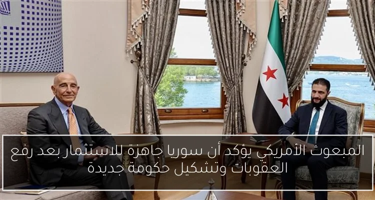 المبعوث الأمريكي يؤكد أن سوريا جاهزة للاستثمار بعد رفع العقوبات وتشكيل حكومة جديدة
