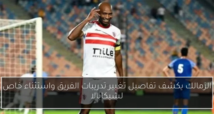 الزمالك يكشف تفاصيل تغيير تدريبات الفريق واستثناء خاص لشيكابالا