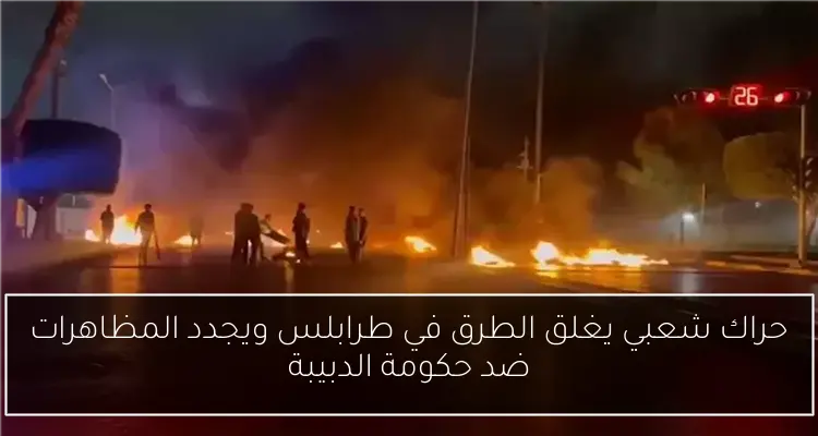 حراك شعبي يغلق الطرق في طرابلس ويجدد المظاهرات ضد حكومة الدبيبة