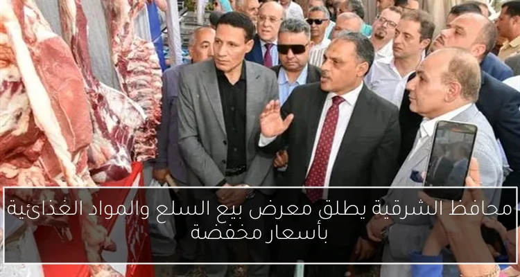 محافظ الشرقية يطلق معرض بيع السلع والمواد الغذائية بأسعار مخفضة
