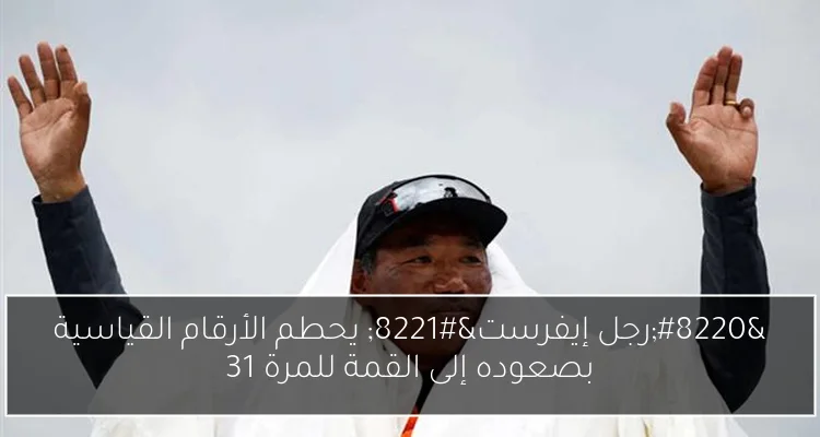 “رجل إيفرست” يحطم الأرقام القياسية بصعوده إلى القمة للمرة 31