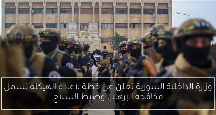 وزارة الداخلية السورية تعلن عن خطة لإعادة الهيكلة تشمل مكافحة الإرهاب وضبط السلاح