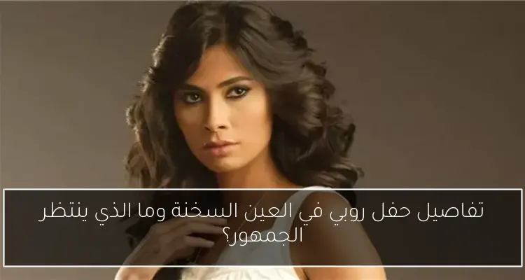 تفاصيل حفل روبي في العين السخنة وما الذي ينتظر الجمهور؟