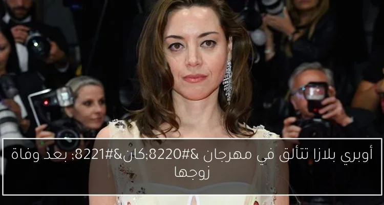 أوبري بلازا تتألق في مهرجان “كان” بعد وفاة زوجها