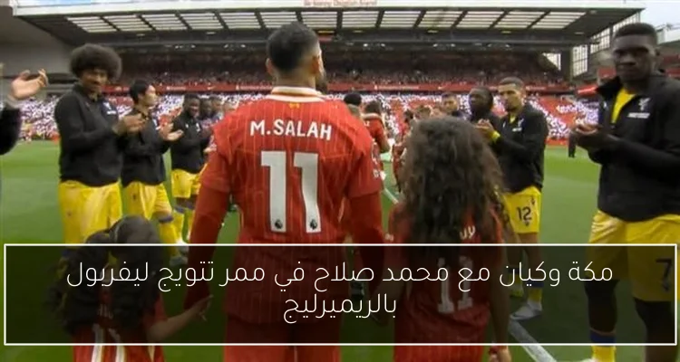 مكة وكيان مع محمد صلاح في ممر تتويج ليفربول بالريميرليج