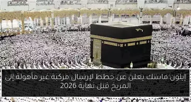 إيلون ماسك يعلن عن خطط لإرسال مركبة غير مأهولة إلى المريخ قبل نهاية 2026