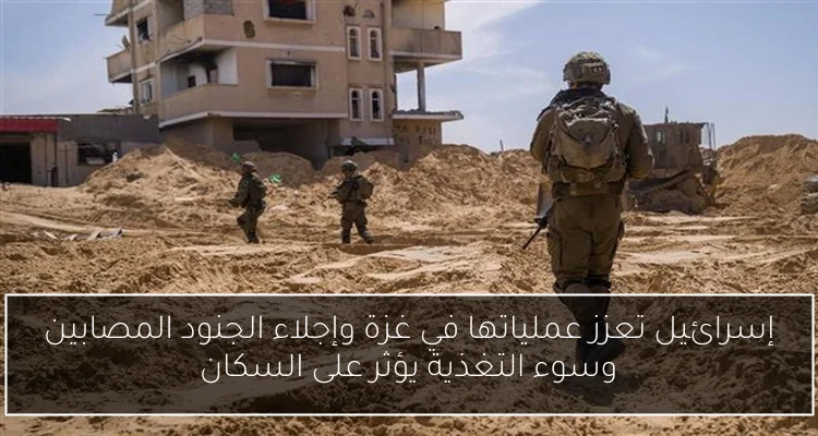 إسرائيل تعزز عملياتها في غزة وإجلاء الجنود المصابين وسوء التغذية يؤثر على السكان