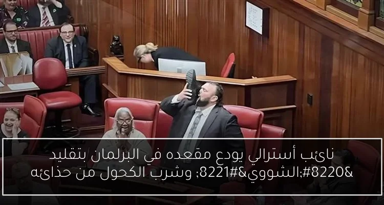 نائب أسترالي يودع مقعده في البرلمان بتقليد “الشووي” وشرب الكحول من حذائه