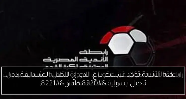 رابطة الأندية تؤكد تسليم درع الدوري لبطل المسابقة دون تأجيل بسبب “كأس”