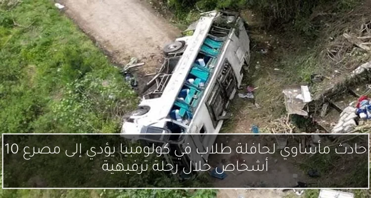 حادث مأساوي لحافلة طلاب في كولومبيا يؤدي إلى مصرع 10 أشخاص خلال رحلة ترفيهية