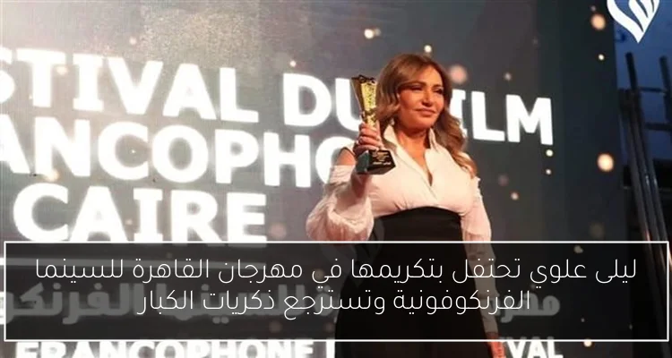 ليلى علوي تحتفل بتكريمها في مهرجان القاهرة للسينما الفرنكوفونية وتسترجع ذكريات الكبار
