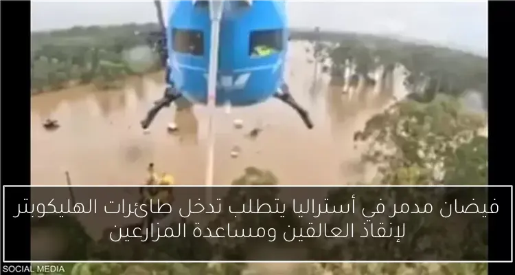 فيضان مدمر في أستراليا يتطلب تدخل طائرات الهليكوبتر لإنقاذ العالقين ومساعدة المزارعين