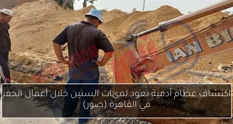 اكتشاف عظام آدمية تعود لمئات السنين خلال أعمال الحفر في القاهرة (صور)